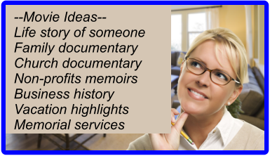 --Movie Ideas-- Life story of someone Family documentary Church documentary Non-profits memoirs Business history Vacation highlights Memorial services